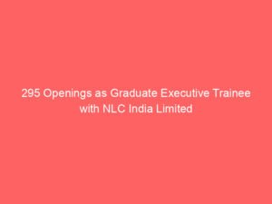 295 Openings as Graduate Executive Trainee with NLC India Limited