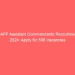 CAPF Assistant Commandants Recruitment 2024: Apply for 506 Vacancies