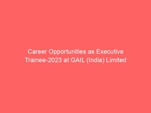 Career Opportunities as Executive Trainee-2023 at GAIL (India) Limited