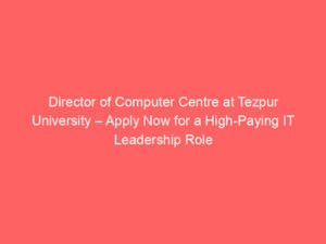 Director of Computer Centre at Tezpur University – Apply Now for a High-Paying IT Leadership Role in Assam