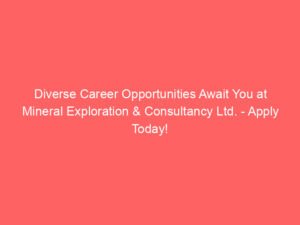 Diverse Career Opportunities Await You at Mineral Exploration & Consultancy Ltd. – Apply Today!