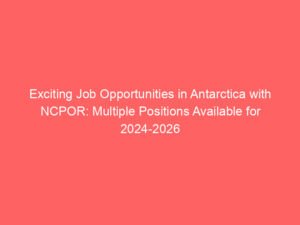 Exciting Job Opportunities in Antarctica with NCPOR: Multiple Positions Available for 2024-2026 Season