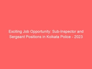 Exciting Job Opportunity: Sub-Inspector and Sergeant Positions in Kolkata Police – 2023