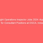 Flight Operations Inspector Jobs 2024: Apply for Consultant Positions at DGCA, India