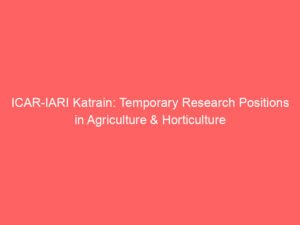 ICAR-IARI Katrain: Temporary Research Positions in Agriculture & Horticulture