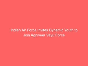 Indian Air Force Invites Dynamic Youth to Join Agniveer Vayu Force