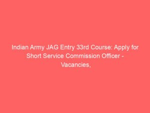 Indian Army JAG Entry 33rd Course: Apply for Short Service Commission Officer – Vacancies, Eligibility, Salary, and More!