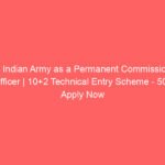 Join Indian Army as a Permanent Commissioned Officer | 10+2 Technical Entry Scheme – 50 | Apply Now