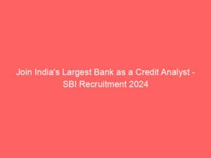 Join India’s Largest Bank as a Credit Analyst – SBI Recruitment 2024