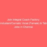 Join Integral Coach Factory: Hindustani/Carnatic Vocal (Female) & Tabla Jobs in Chennai