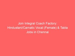 Join Integral Coach Factory: Hindustani/Carnatic Vocal (Female) & Tabla Jobs in Chennai