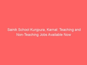 Sainik School Kunjpura, Karnal: Teaching and Non-Teaching Jobs Available Now