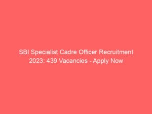 SBI Specialist Cadre Officer Recruitment 2023: 439 Vacancies – Apply Now