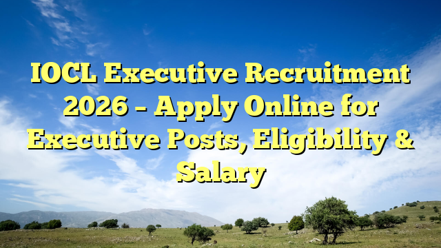 IOCL Executive Recruitment 2026 – Apply Online for Executive Posts, Eligibility & Salary