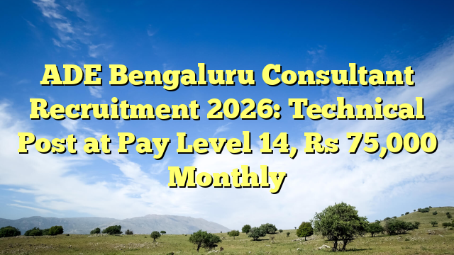 ADE Bengaluru Consultant Recruitment 2026: Technical Post at Pay Level 14, Rs 75,000 Monthly