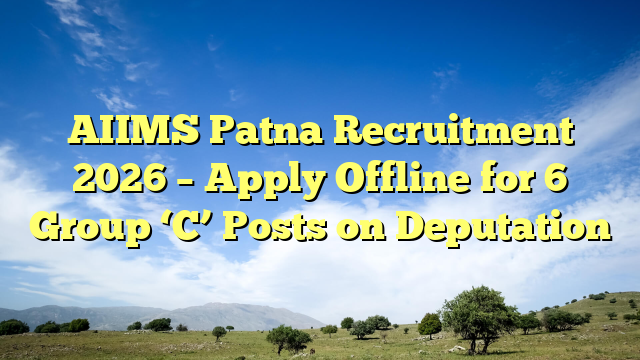 AIIMS Patna Recruitment 2026 β Apply Offline for 6 Group βCβ Posts on Deputation