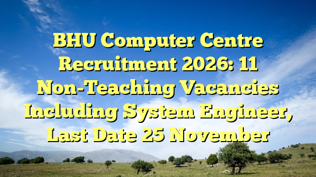 BHU Computer Centre Recruitment 2026: 11 Non-Teaching Vacancies Including System Engineer, Last Date 25 November