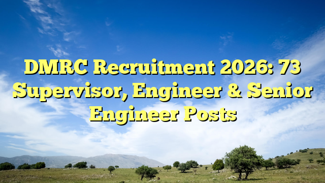 DMRC Recruitment 2026: 73 Supervisor, Engineer & Senior Engineer Posts