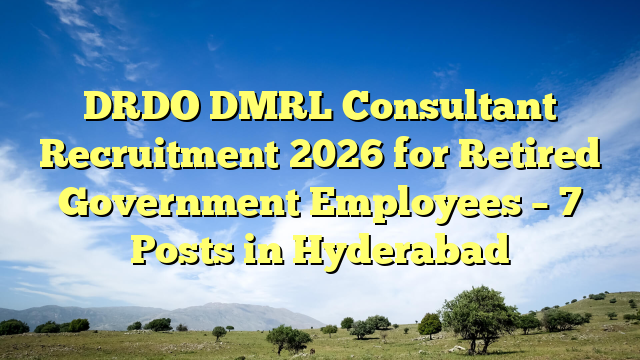 DRDO DMRL Consultant Recruitment 2026 for Retired Government Employees β 7 Posts in Hyderabad