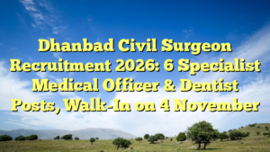 Dhanbad Civil Surgeon Recruitment 2026: 6 Specialist Medical Officer & Dentist Posts, Walk-In on 4 November