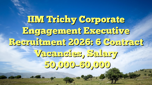 IIM Trichy Corporate Engagement Executive Recruitment 2026: 6 Contract Vacancies, Salary βΉ50,000β60,000