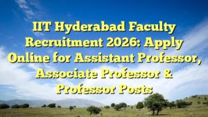 IIT Hyderabad Faculty Recruitment 2026: Apply Online for Assistant Professor, Associate Professor & Professor Posts