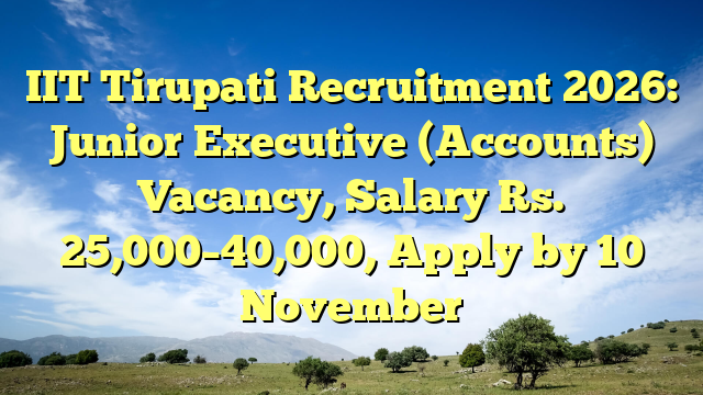 IIT Tirupati Recruitment 2026: Junior Executive (Accounts) Vacancy, Salary Rs. 25,000–40,000, Apply by 10 November