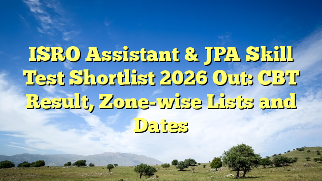 ISRO Assistant & JPA Skill Test Shortlist 2026 Out: CBT Result, Zone-wise Lists and Dates