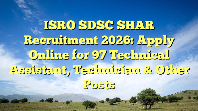 ISRO SDSC SHAR Recruitment 2026: Apply Online for 97 Technical Assistant, Technician & Other Posts