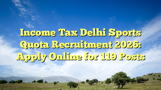 Income Tax Delhi Sports Quota Recruitment 2026: Apply Online for 119 Posts