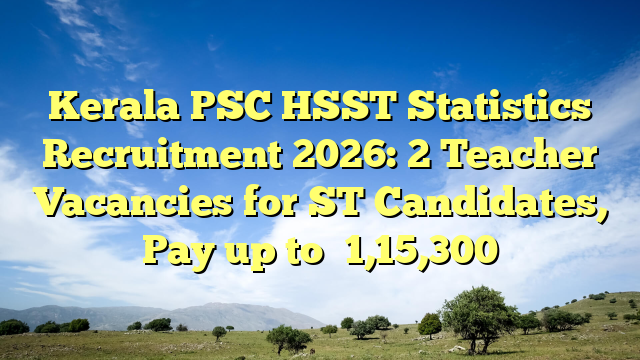 Kerala PSC HSST Statistics Recruitment 2026: 2 Teacher Vacancies for ST Candidates, Pay up to ₹1,15,300