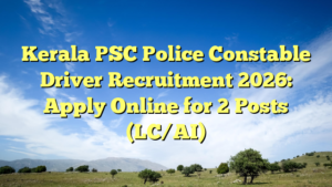 Kerala PSC Police Constable Driver Recruitment 2026: Apply Online for 2 Posts (LC/AI)