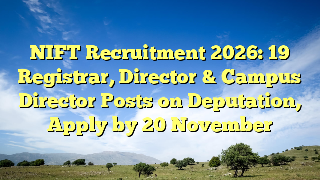 NIFT Recruitment 2026: 19 Registrar, Director & Campus Director Posts on Deputation, Apply by 20 November