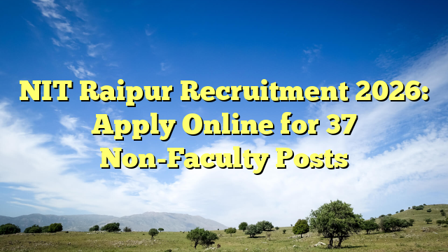 NIT Raipur Recruitment 2026: Apply Online for 37 Non-Faculty Posts