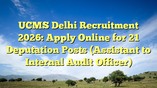 UCMS Delhi Recruitment 2026: Apply Online for 21 Deputation Posts (Assistant to Internal Audit Officer)
